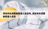 派出所会泄露被报案人信息吗_派出所会泄露被报案人信息