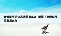 身份证号码信息泄露怎么办_泄露了身份证号信息怎么办