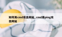 如何用cmd攻击网站_cmd用ping攻击网站