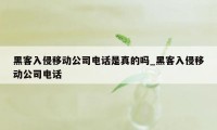 黑客入侵移动公司电话是真的吗_黑客入侵移动公司电话