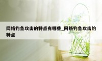 网络钓鱼攻击的特点有哪些_网络钓鱼攻击的特点