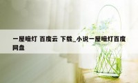 一屋暗灯 百度云 下载_小说一屋暗灯百度网盘