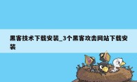 黑客技术下载安装_3个黑客攻击网站下载安装