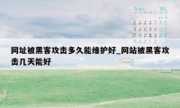 网址被黑客攻击多久能维护好_网站被黑客攻击几天能好