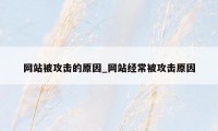 网站被攻击的原因_网站经常被攻击原因