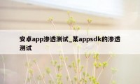 安卓app渗透测试_某appsdk的渗透测试