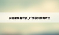 闲聊被黑客攻击_吐槽收到黑客攻击