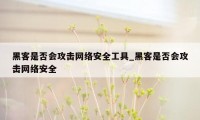 黑客是否会攻击网络安全工具_黑客是否会攻击网络安全