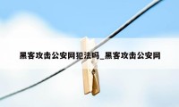 黑客攻击公安网犯法吗_黑客攻击公安网