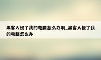 黑客入侵了我的电脑怎么办啊_黑客入侵了我的电脑怎么办