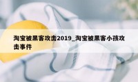 淘宝被黑客攻击2019_淘宝被黑客小孩攻击事件