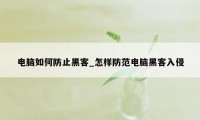 电脑如何防止黑客_怎样防范电脑黑客入侵