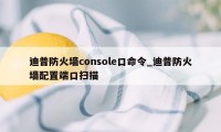 迪普防火墙console口命令_迪普防火墙配置端口扫描