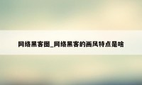 网络黑客图_网络黑客的画风特点是啥