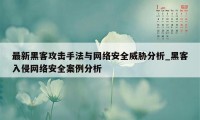 最新黑客攻击手法与网络安全威胁分析_黑客入侵网络安全案例分析