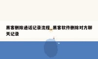 黑客删除通话记录流程_黑客软件删除对方聊天记录