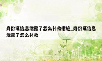 身份证信息泄露了怎么补救措施_身份证信息泄露了怎么补救