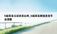 b站实名认证会怎么样_b站实名制信息会不会泄露