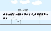 虎牙被房管拉进黑名单会怎样_虎牙被黑客攻击了