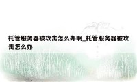 托管服务器被攻击怎么办啊_托管服务器被攻击怎么办