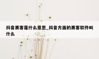 抖音黑客是什么意思_抖音方面的黑客软件叫什么