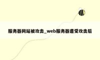 服务器网站被攻击_web服务器遭受攻击后