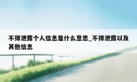 不得泄露个人信息是什么意思_不得泄露以及其他信息