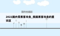 2021国内受黑客攻击_我国黑客攻击的重灾区