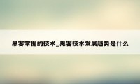 黑客掌握的技术_黑客技术发展趋势是什么