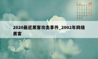 2020最近黑客攻击事件_2002年网络黑客