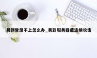 易到登录不上怎么办_易到服务器遭连续攻击