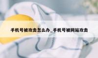 手机号被攻击怎么办_手机号被网站攻击