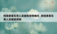 网络黑客东莞人员被抓视频曝光_网络黑客东莞人员被抓视频