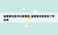 被黑客攻击可以报警吗_被黑客攻击死机了咋办呀