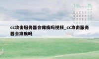 cc攻击服务器会瘫痪吗视频_cc攻击服务器会瘫痪吗