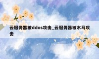 云服务器被ddos攻击_云服务器被木马攻击