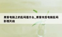 黑客电脑上的乱码是什么_黑客攻击电脑乱码影视片段