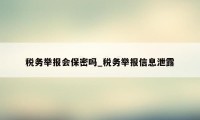 税务举报会保密吗_税务举报信息泄露